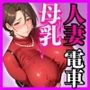 人妻母乳電車  超爆乳  授乳中若妻  集団乱交の通勤地獄