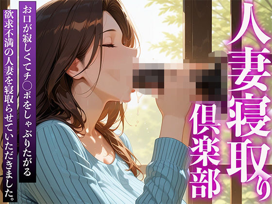 人妻寝取り倶楽部 お口が寂しくてチ◯ポをしゃぶりたがる欲求不満の人妻を寝取らせていただきました。【完熟マンゴー】