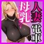 超爆乳人妻母乳電車  授乳中若妻  集団乱交の通勤地獄