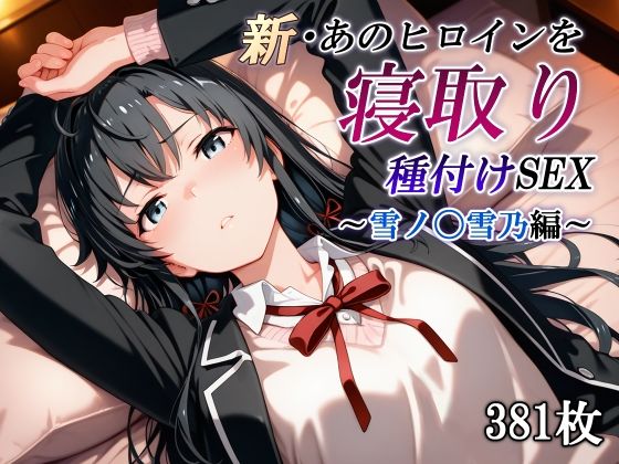 新・あのヒロインを寝取り種付けSEX〜雪ノ〇雪乃編〜【かしんこじ】