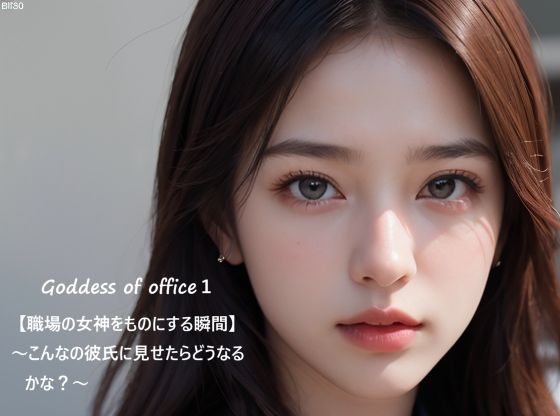 Goddess of office1【職場の女神をものにする瞬間】〜こんなの彼氏に見せたらどうなるかな？〜
