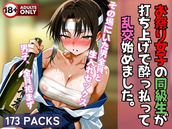 お祭り女子の同級生が 打ち上げで酔っ払って 乱交始めました。
