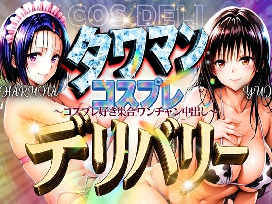 タワマンコスプレデリバリー 〜コスプレ好き集合!ワンチャン中出し〜 HARUNA&YUI【ぞえっくす】