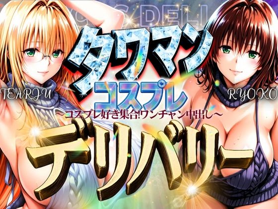 タワマンコスプレデリバリー 〜コスプレ好き集合！ワンチャン中出し〜 TEARJU＆RYOKO