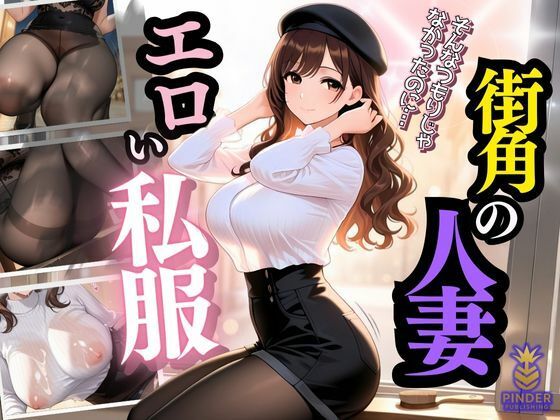 エロい私服の街角人妻 〜ナンパは私をオンナにする〜