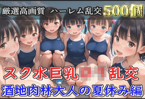 【新作価格】【豪華特典あり】スク水巨乳ロリ乱交 酒地肉林大人の夏休み編【500個】