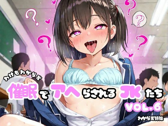 わけもわからず催●でアヘらされるJKたち vol_06(わからず姉妹)