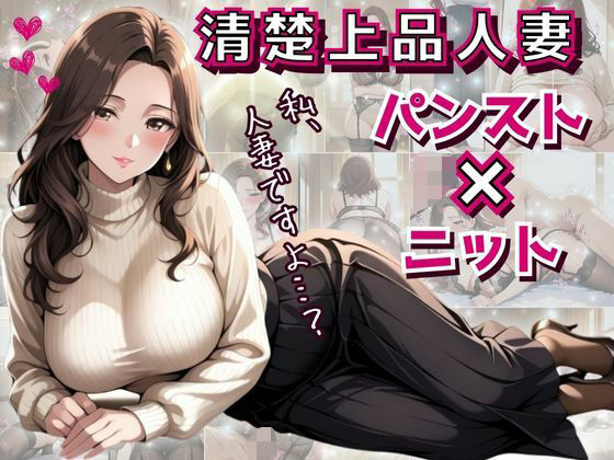 清楚上品人妻 〜ニットで隠しきれない柔らかな人妻の膨らみと香りが染みこんだパンスト〜【フエラムネ出版】