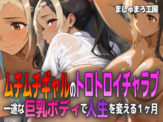 ムチムチギャルのトロトロイチャラブ 〜一途な巨乳ボディで人生を変える1ヶ月〜