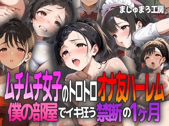 ムチムチ女子のトロトロオナ友ハーレム 〜僕の部屋でイキ狂う禁断の1ヶ月〜【ましゅまろ工房】