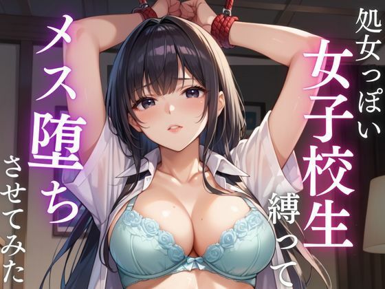 処女っぽい女子校生縛って  メス堕ちさせてみた