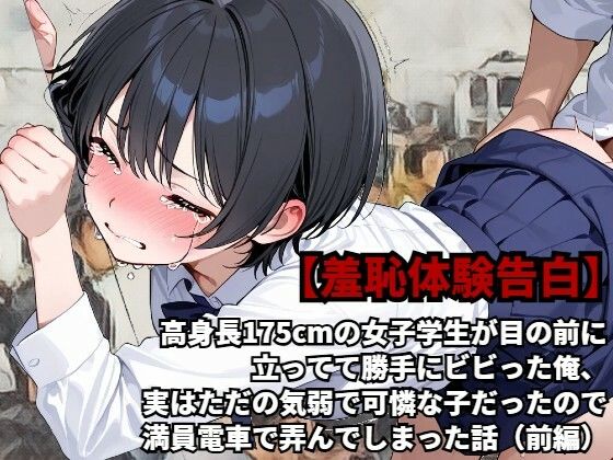 【羞恥体験告白】高身長175cmの女子学生が目の前に立ってて勝手にビビった俺、実はただの気弱で可憐な子だったので、満員電車で弄んでしまった話（前編）