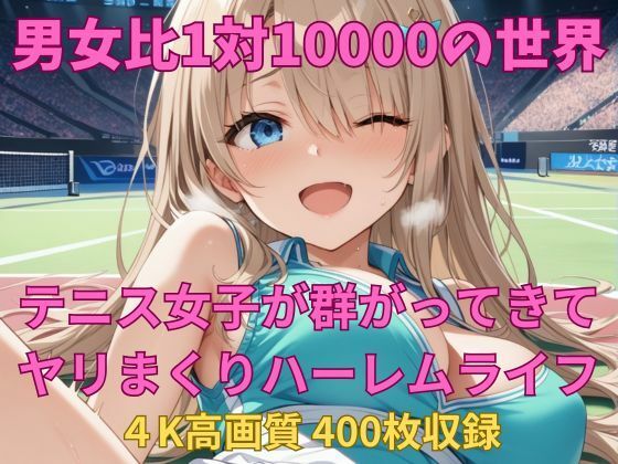 男女比1対10000の世界 テニス娘達とセックスし放題でちんぽが乾く暇もないヤリ放題ハーレムライフ!!【TailorFetiAI-Pix】