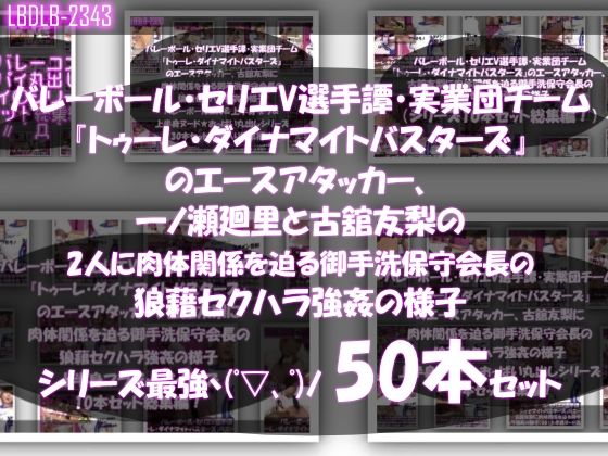 【●500▲500】超特価★バレーボール・セリエV選手譚・実業団チーム『トゥーレ・ダイナマイトバスターズ』のエースアタッカー、一ノ瀬廻里&古舘友梨の2人に肉体関係を迫る御手洗保守会長の狼藉セクハラ強●の様子(シリーズ50本!最強パック)【Libido-Labo】