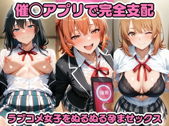 催◯アプリで完全支配 ラブコメ女子をぬるぬる孕ませックス 由〇ヶ浜結衣 雪〇下雪乃 一〇いろは ガハマ〇 比〇谷小町【ちゅーにゃん】