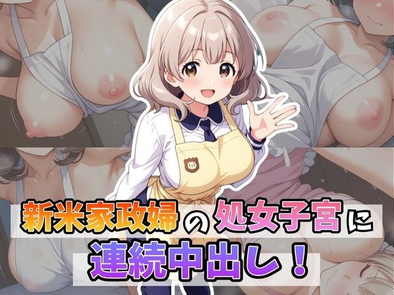 新米家政婦の処女子宮に連続中出し!【はむ巨乳女子校生】