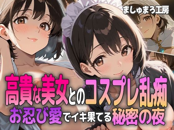 高貴な美女とのコスプレ乱痴 〜お忍び愛でイキ果てる秘密の夜〜【ましゅまろ工房】