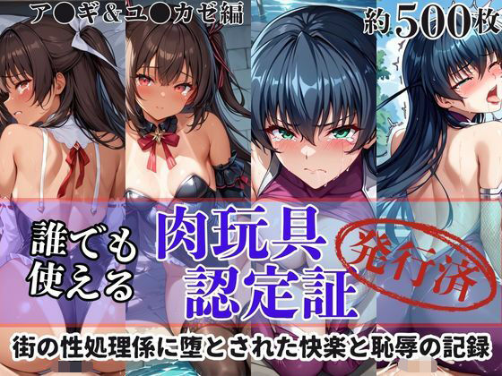 肉玩具認定証発行！！街の性処理係堕ち。―快楽と恥辱の記録―ア●ギ＆ユ●カゼ編
