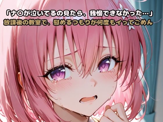 「モ〇が泣いてるの見たら、我慢できなかった…」放課後の教室で、慰めるつもりが何度もイってごめん【いちはち】
