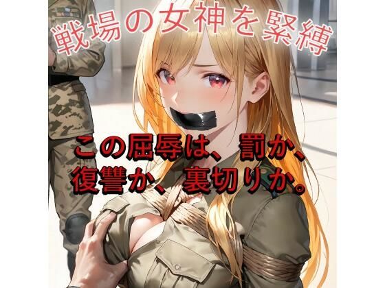 【女兵士緊縛陵●】戦場の女神、捕虜調教と裏切りのW地獄【緊縛同人】