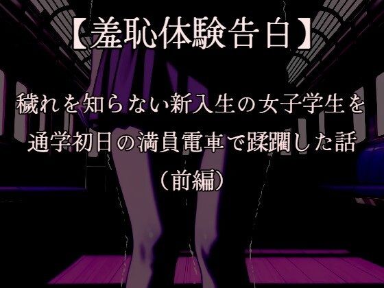 【羞恥体験告白】穢れを知らない新入生の女子学生を通学初日の満員電車で蹂躙した話(前編)CGなし版【羞恥体験告白】