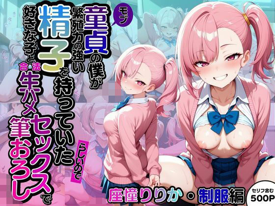 モブ童貞の僕が繁殖力の強い精子を持っていたらしいので好きな子と合法生ハメセックスで筆おろし 【座憧りりか・制服編】