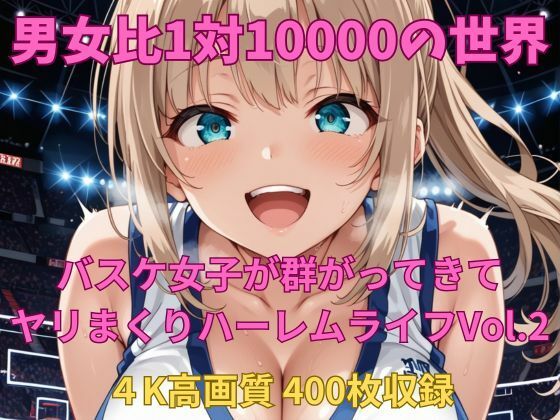 男女比1対10000の世界 バスケ女子とセックスし放題でちんぽが乾く暇もないヤリ放題ハーレムライフ！！Vol.2