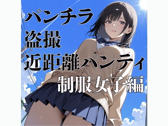 パンチラ  盗撮  近距離パンティー  〜制服女子編〜
