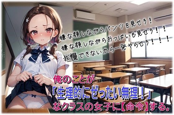 俺のことが「生理的にぜったい無理！」なクラスの女子に【命令】する。