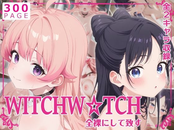 全裸にして致す。-WITCH W●TCH編-【300枚】