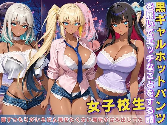 黒ギャル 女子校生 ホットパンツを履いてエッチなことをする話【黒より黒い】