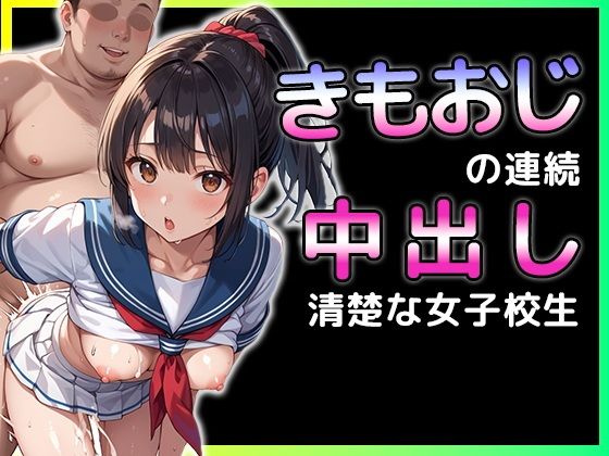 きもおじが連続中出し  清楚な女子校生【ERC】
