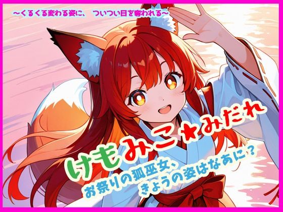 けもみこ★みだれ お祭りの狐巫女、きょうの姿はなあに?【ぴぴ倶楽部】