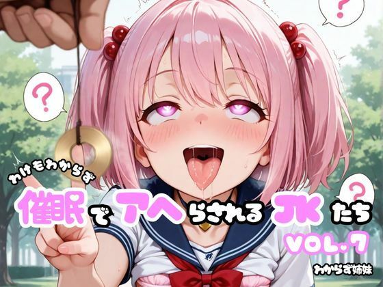 わけもわからず催●でアヘらされるJKたち vol_07【わからず姉妹】