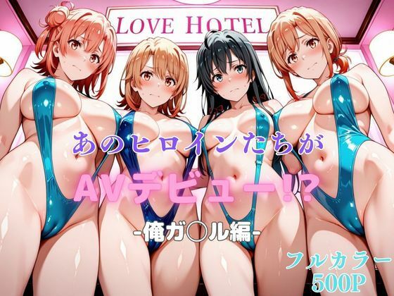 あのヒロインたちがAVデビュー！？俺ガ◯ル編【リトルパラダイス】