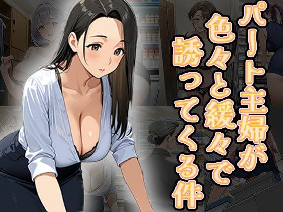 パート主婦が色々と緩々で誘ってくる件(CG100枚)【ふぇっちずむ】
