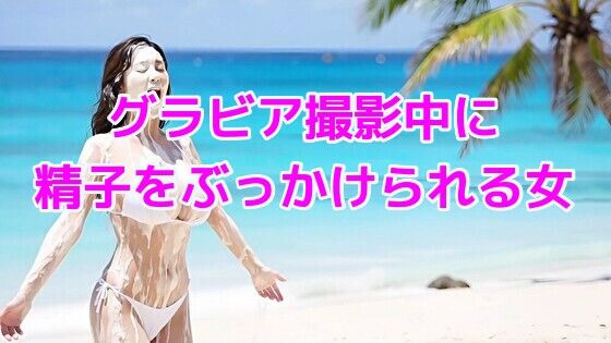 グラビア撮影中に精子をぶっかけられる女