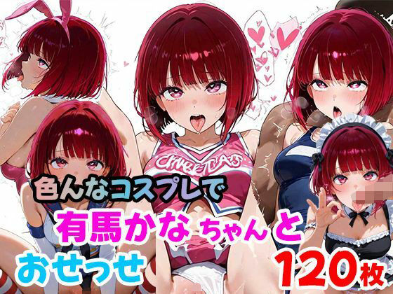 有馬かなちゃんと色んなコスプレでおせっせ（120枚）