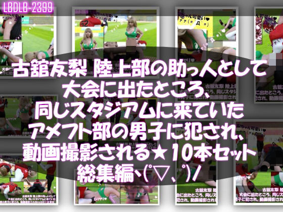 【△500】古舘友梨 陸上部の助っ人として大会に出たところ、同じスタジアムに来ていたアメフト部の男子に犯●れる Vol.001〜010までの10本セット総集編！