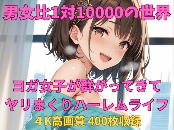 男女比1対10000の世界 ヨガ女子とセックスし放題でちんぽが乾く暇もないヤリ放題ハーレムライフ！！