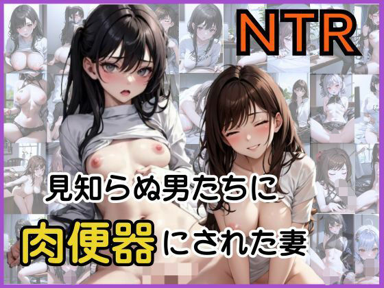 見知らぬ男たちに肉便器にされた妻NTR