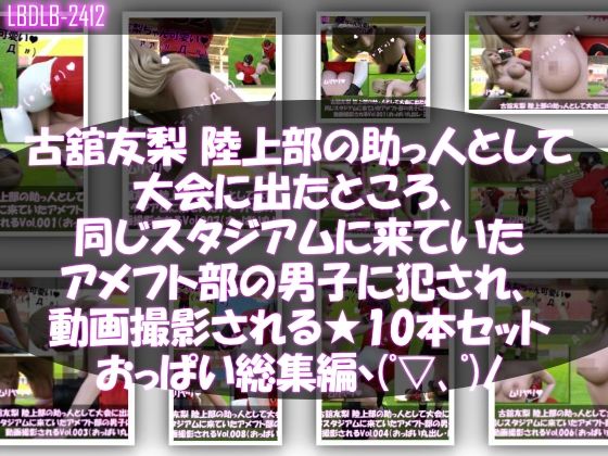 【【△500】古舘友梨 陸上部の助っ人として大会に出たところ、同じスタジアムに来ていたアメフト部の男子に犯●れる Vol.001〜010（おっぱい丸出しシリーズ10本全部入り総集編！）】Libido-Labo
