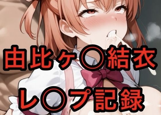 由比ヶ〇〇結衣  レ◯プ記録