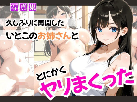 久しぶりに再開したいとこのお姉さんととにかくヤリまくった