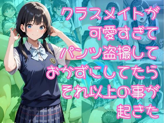 クラスメイトが可愛すぎてパンツ盗撮しておかずにしてたらそれ以上の事が起きた