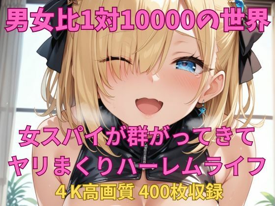 男女比1対10000の世界 女スパイとセックスし放題でちんぽが乾く暇もないヤリ放題ハーレムライフ！！