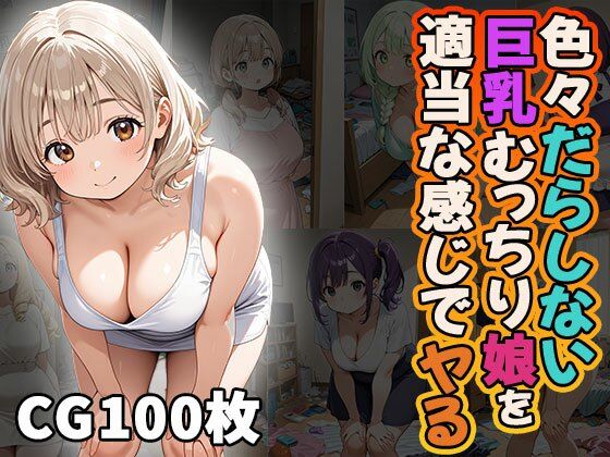 色々だらしない巨乳むっちり娘を適当な感じでヤる（CG100枚）【ふぇっちずむ】