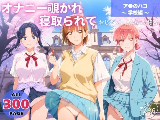 オナニー覗かれ、寝取られて  ア●のハコ 〜 学校編 〜 おじさんに暴かれた秘密