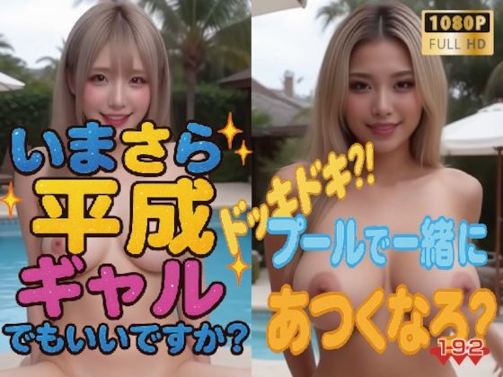 【1080P動画】いまさら平成ギャルでもいいですか？  ドッキドキ？！プールで一緒にあつくなろ？