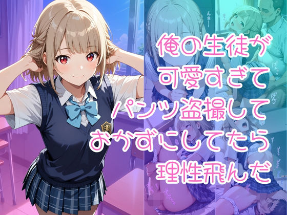 俺の生徒が可愛すぎてパンツ盗撮しておかずにしてたら理性飛んだ